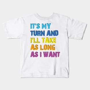 It's My Turn And I'll Take As Long As I Want Kids T-Shirt